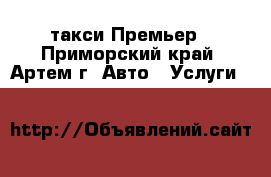 такси Премьер - Приморский край, Артем г. Авто » Услуги   